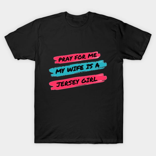 Pray for me my wife is a Jersey Girl T-Shirt by razmtaz